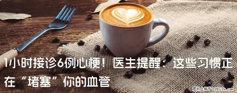 1小时接诊6例心梗！医生提醒：这些习惯正在“堵塞”你的血管 - 庆阳生活资讯 - 庆阳28生活网 qingyang.28life.net